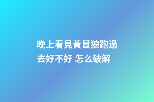 晚上看見黃鼠狼跑過去好不好 怎么破解